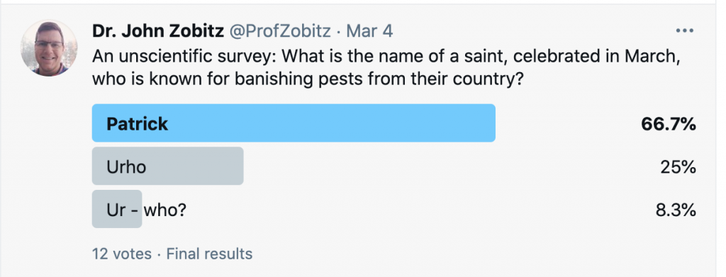 An unscientific survey: What is the name of a saint, celebrated in March, who is known for banishing pests from their country? (Patrick, Urho, Ur-who?)